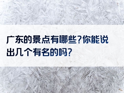 广东的景点有哪些？你能说出几个有名的吗？