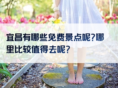 宜昌有哪些免费景点呢？哪里比较值得去呢？