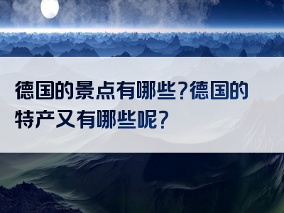 德国的景点有哪些？德国的特产又有哪些呢？