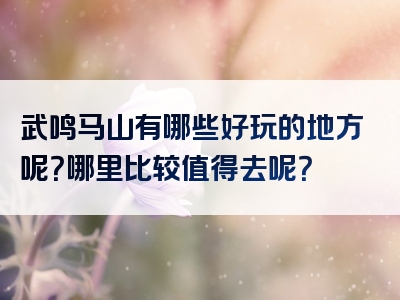 武鸣马山有哪些好玩的地方呢？哪里比较值得去呢？