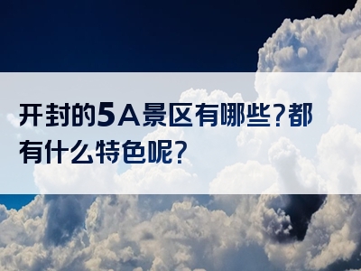 开封的5A景区有哪些？都有什么特色呢？
