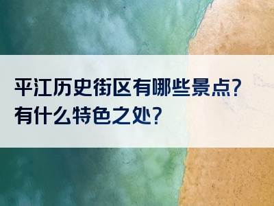 平江历史街区有哪些景点？有什么特色之处？