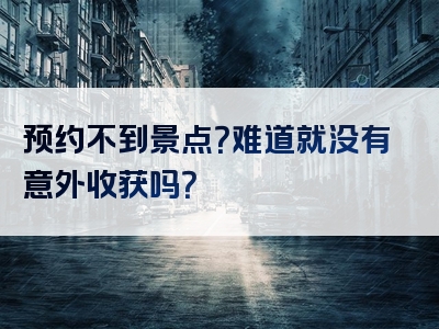 预约不到景点？难道就没有意外收获吗？