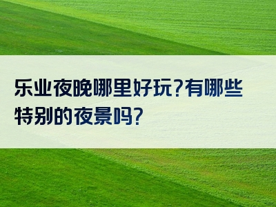 乐业夜晚哪里好玩？有哪些特别的夜景吗？
