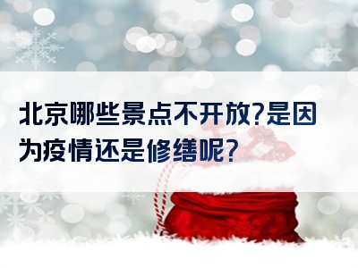 北京哪些景点不开放？是因为疫情还是修缮呢？