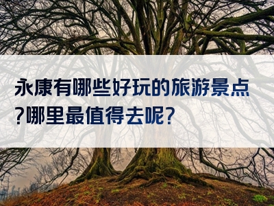 永康有哪些好玩的旅游景点？哪里最值得去呢？