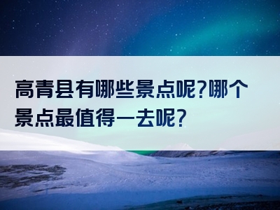 高青县有哪些景点呢？哪个景点最值得一去呢？