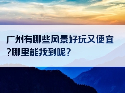 广州有哪些风景好玩又便宜？哪里能找到呢？