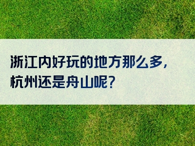 浙江内好玩的地方那么多，杭州还是舟山呢？