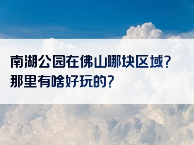 南湖公园在佛山哪块区域？那里有啥好玩的？