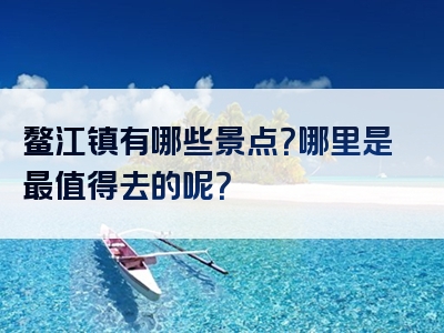 鳌江镇有哪些景点？哪里是最值得去的呢？