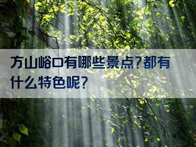 方山峪口有哪些景点？都有什么特色呢？