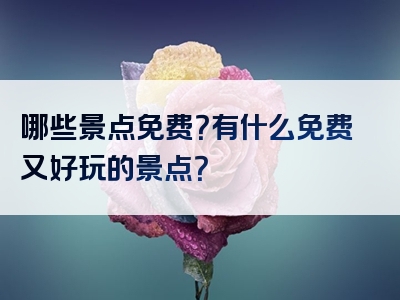 哪些景点免费？有什么免费又好玩的景点？