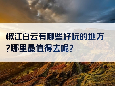 椒江白云有哪些好玩的地方？哪里最值得去呢？