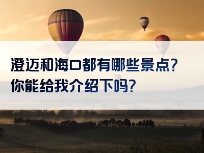 澄迈和海口都有哪些景点？你能给我介绍下吗？
