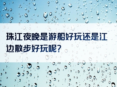 珠江夜晚是游船好玩还是江边散步好玩呢？