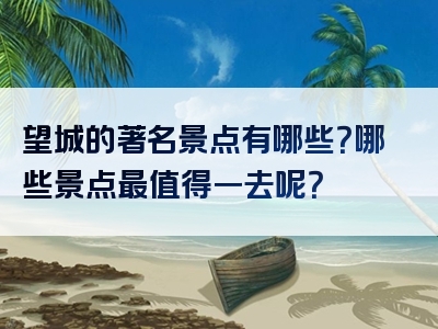 望城的著名景点有哪些？哪些景点最值得一去呢？