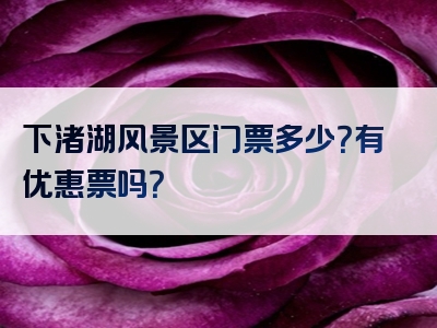 下渚湖风景区门票多少？有优惠票吗？