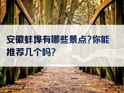 安徽蚌埠有哪些景点？你能推荐几个吗？