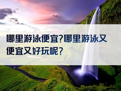 哪里游泳便宜？哪里游泳又便宜又好玩呢？