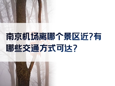 南京机场离哪个景区近？有哪些交通方式可达？