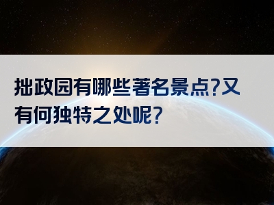 拙政园有哪些著名景点？又有何独特之处呢？