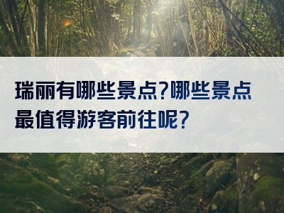 瑞丽有哪些景点？哪些景点最值得游客前往呢？