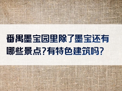 番禺墨宝园里除了墨宝还有哪些景点？有特色建筑吗？