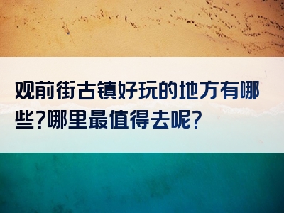 观前街古镇好玩的地方有哪些？哪里最值得去呢？