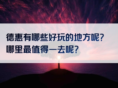 德惠有哪些好玩的地方呢？哪里最值得一去呢？