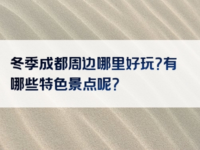 冬季成都周边哪里好玩？有哪些特色景点呢？
