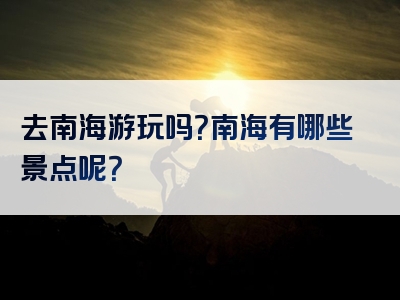去南海游玩吗？南海有哪些景点呢？