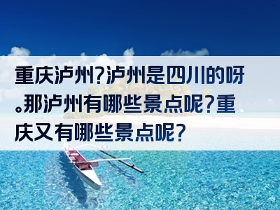 重庆泸州？泸州是四川的呀。那泸州有哪些景点呢？重庆又有哪些景点呢？