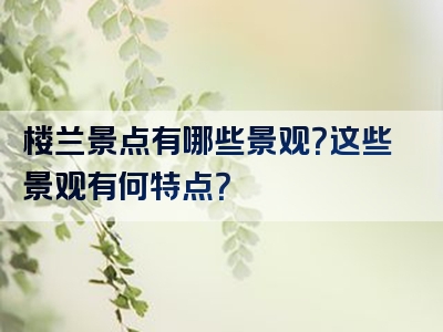 楼兰景点有哪些景观？这些景观有何特点？