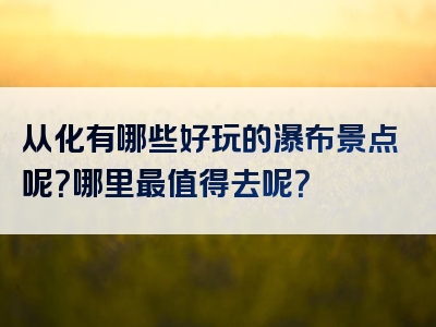 从化有哪些好玩的瀑布景点呢？哪里最值得去呢？