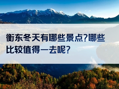 衡东冬天有哪些景点？哪些比较值得一去呢？