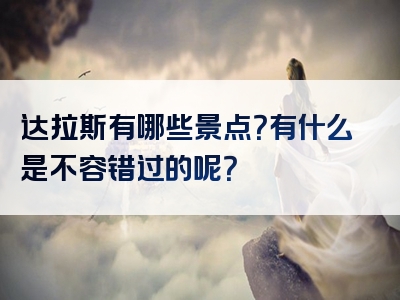 达拉斯有哪些景点？有什么是不容错过的呢？
