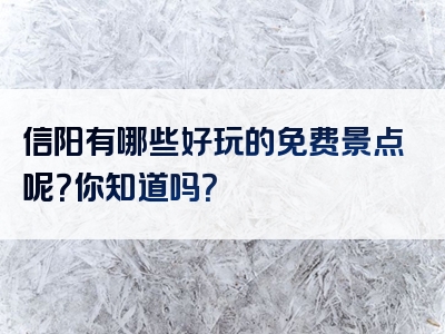 信阳有哪些好玩的免费景点呢？你知道吗？