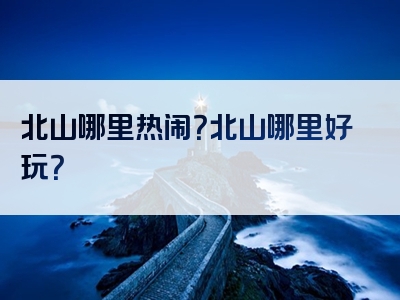 北山哪里热闹？北山哪里好玩？