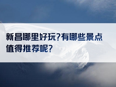 新昌哪里好玩？有哪些景点值得推荐呢？