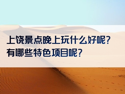 上饶景点晚上玩什么好呢？有哪些特色项目呢？