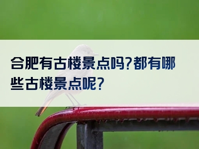 合肥有古楼景点吗？都有哪些古楼景点呢？