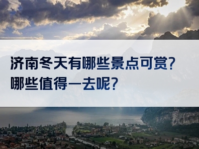 济南冬天有哪些景点可赏？哪些值得一去呢？