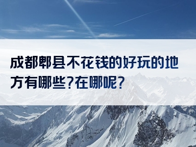 成都郫县不花钱的好玩的地方有哪些？在哪呢？