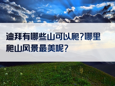 迪拜有哪些山可以爬？哪里爬山风景最美呢？