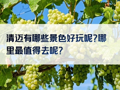 清迈有哪些景色好玩呢？哪里最值得去呢？