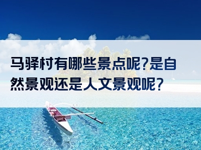 马驿村有哪些景点呢？是自然景观还是人文景观呢？