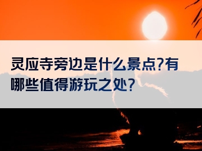 灵应寺旁边是什么景点？有哪些值得游玩之处？