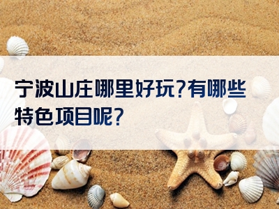 宁波山庄哪里好玩？有哪些特色项目呢？