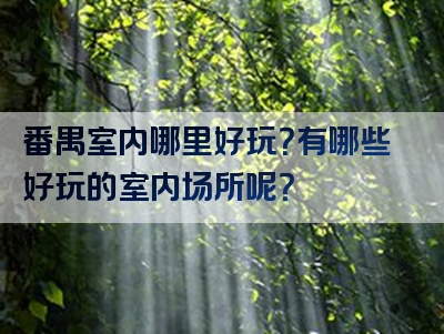 番禺室内哪里好玩？有哪些好玩的室内场所呢？